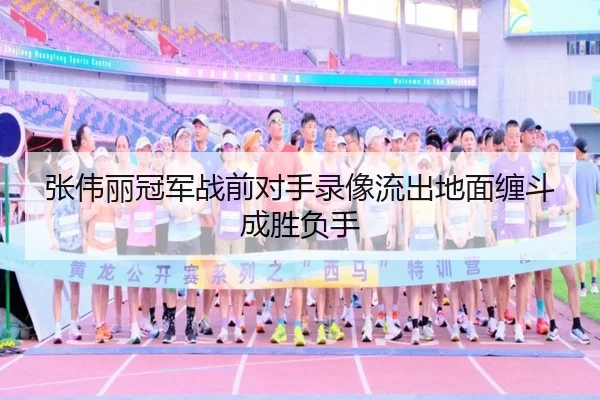 张伟丽冠军战前对手录像流出地面缠斗成胜负手